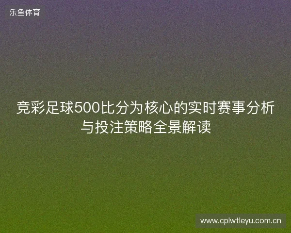 竞彩足球500比分为核心的实时赛事分析与投注策略全景解读